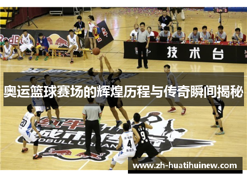 奥运篮球赛场的辉煌历程与传奇瞬间揭秘 奥运篮球赛场的辉煌历程与传奇瞬间揭秘