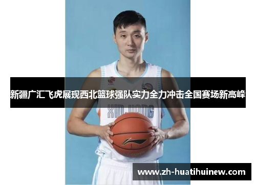新疆广汇飞虎展现西北篮球强队实力全力冲击全国赛场新高峰