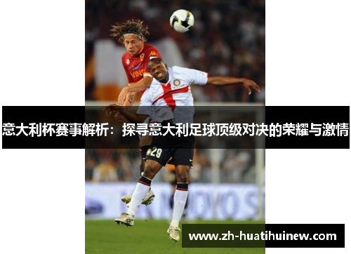 意大利杯赛事解析:探寻意大利足球顶级对决的荣耀与激情 意大利杯赛事解析:探寻意大利足球顶级对决的荣耀与激情