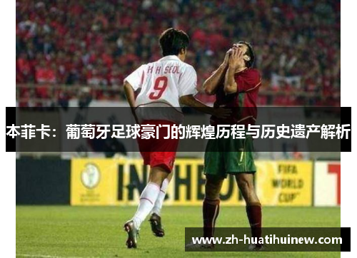 本菲卡:葡萄牙足球豪门的辉煌历程与历史遗产解析 本菲卡:葡萄牙足球豪门的辉煌历程与历史遗产解析