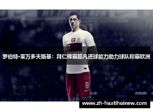 罗伯特·莱万多夫斯基：拜仁锋霸超凡进球能力助力球队称霸欧洲