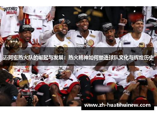 迈阿密热火队的崛起与发展:热火精神如何塑造球队文化与辉煌历史 迈阿密热火队的崛起与发展:热火精神如何塑造球队文化与辉煌历史