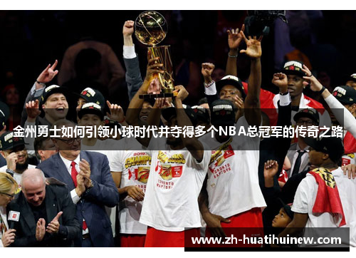 金州勇士如何引领小球时代并夺得多个NBA总冠军的传奇之路 金州勇士如何引领小球时代并夺得多个NBA总冠军的传奇之路