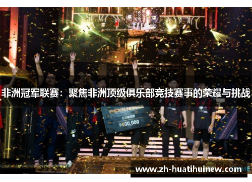 非洲冠军联赛:聚焦非洲顶级俱乐部竞技赛事的荣耀与挑战 非洲冠军联赛:聚焦非洲顶级俱乐部竞技赛事的荣耀与挑战