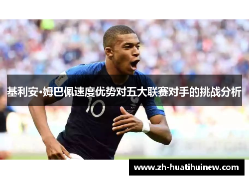 基利安·姆巴佩速度优势对五大联赛对手的挑战分析