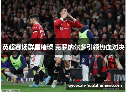 英超赛场群星璀璨 克罗纳尔多引领热血对决
