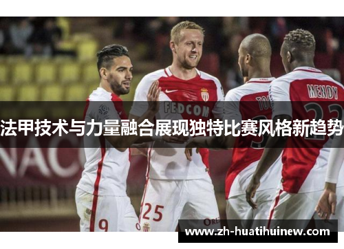 法甲技术与力量融合展现独特比赛风格新趋势
