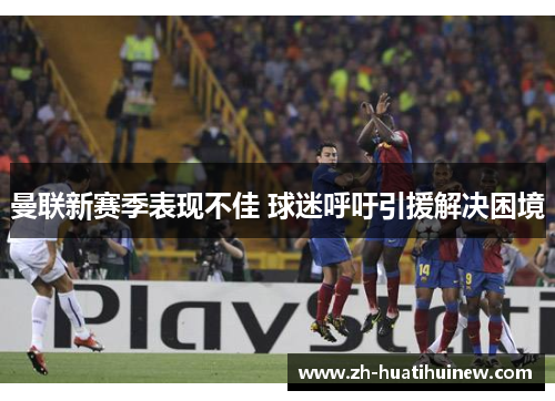 曼联新赛季表现不佳 球迷呼吁引援解决困境