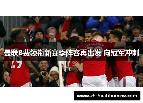 曼联B费领衔新赛季阵容再出发 向冠军冲刺