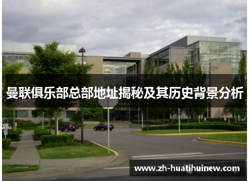 曼联俱乐部总部地址揭秘及其历史背景分析