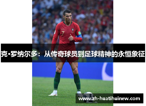 克·罗纳尔多：从传奇球员到足球精神的永恒象征