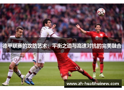 德甲联赛的攻防艺术：平衡之道与高速对抗的完美融合