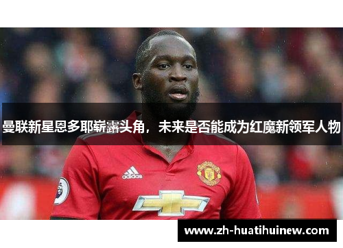 曼联新星恩多耶崭露头角，未来是否能成为红魔新领军人物